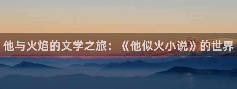 他与火焰的文学之旅：《他似火小说》的世界